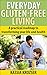 Everyday Gluten-Free Living: A practical roadmap to transforming your life and health