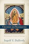 Crucified and Resurrected: Restructuring the Grammar of Christology Crucified and Resurrected: Restructuring the Grammar of Christology