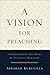 A Vision for Preaching: Understanding the Heart of Pastoral Ministry