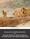 The Lion Hunter, in the Days when All of South Africa Was Virgin Hunting Field