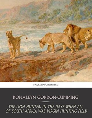 The Lion Hunter, in the Days when All of South Africa Was Virgin Hunting Field (Kindle Edition)