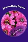 Jesus on Dying Regrets: Advice about the Top 5 Regrets of the Dying (in Colour)