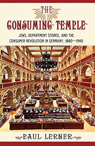 The Consuming Temple: Jews, Department Stores, and the Consumer Revolution in Germany, 1880–1940 (Kindle Edition)