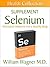 The Selenium Supplement: Alternative Medicine for a Healthy Body (Health Collection)