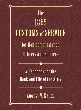The 1865 Customs of Service for Non-Commissioned Officers & Soldiers: A Handbook for the Rank and File of the Army (Kindle Edition)