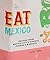 Eat Mexico: Recipes from Mexico City’s Streets, Markets & Fondas