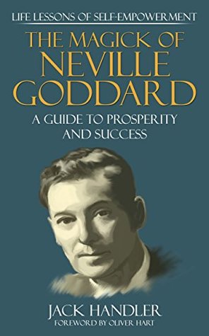 The Magick Of Neville Goddard: Life Lessons Of Self-Empowerment: A Guide To Prosperity And Success (Kindle Edition)