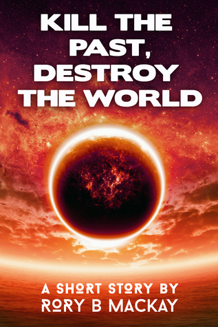 Kill the Past, Destroy the World (a short story)