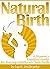 Natural Birth: A Woman's Essential Guide for Having a Natural Child Birth ~ ( Natural Pregnancy + Natural Delivery )