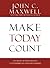 Make Today Count by John C. Maxwell