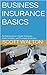 BUSINESS INSURANCE BASICS: AN ENTREPRENEUR’S GUIDE TO BUYING, UNDERSTANDING, AND MANAGING INSURANCE