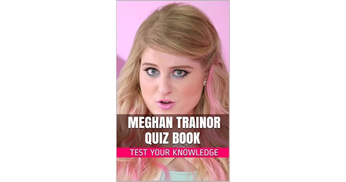 Meghan Trainor Quiz Book 50 Fun & Fact Filled Questions About Singer