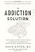 The Addiction Solution: Unraveling the Mysteries of Addiction through Cutting-Edge Brain Science