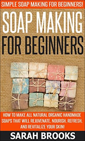 Soap Making For Beginners: Soap Making For Beginners: Simple Soap Making For Beginners - How To Make All Natural Organic Handmade Soaps that Will Rejuvenate, ... Coconut Oil, Essential Oil, Anti Aging) (Kindle Edition)