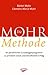 Die Mohr Methode:  Ihr persönliches Grundlagenprogramm zu privatem Glück und beruflichem Erfolg