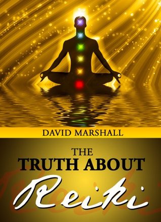 The Truth About Reiki: If You WAnt to Know Exactly How Reiki Works This Book is For You