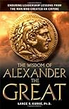 The Wisdom of Alexander The Great by Lance B. Kurke The Wisdom of Alexander The Great by Lance B. Kurke
