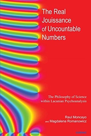 The Real Jouissance of Uncountable Numbers: The Philosophy of Science within Lacanian Psychoanalysis (Kindle Edition)