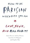 How to Be Parisian Wherever You Are: Love, Style, and Bad Habits