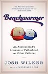 Benchwarmer: An Anxious Dad's Almanac of Fatherhood and Other Failures Benchwarmer: An Anxious Dad's Almanac of Fatherhood and Other Failures