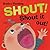 Shout! Shout It Out!