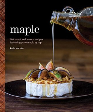 Maple: 100 Sweet and Savory Recipes Featuring Pure Maple Syrup (Hardcover)