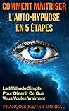 Comment Maitriser l'Auto-Hypnose En 5 Étapes: La Méthode Simple Pour Obtenir Ce Que Vous Voulez Vraiment