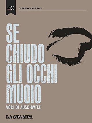Se chiudo gli occhi muoio. Voci di Auschwitz