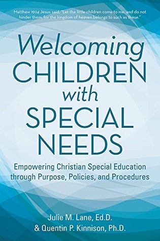 Welcoming Children with Special Needs: Empowering Christian Special Education through Purpose, Policies, and Procedures (Kindle Edition)