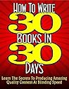 How To Write 30 Books In 30 Days - Learn The Secrets To Producing Amazing Quality Content At Blinding Speed (PUBLISHERS PLATNUM PICK Book 1) How To Write 30 Books In 30 Days - Learn The Secrets To Producing Amazing Quality Content At Blinding Speed (PUBLISHERS PLATNUM PICK Book 1)