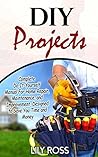 DIY Projects: Complete Do-It-Yourself Manual For Home Repair, Maintenance, and Improvement, Designed to Save You Time and Money (DIY Projects, diy household hacks, diy cleaning and organizing)