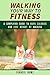Walking Your Way to Fitness: A Simplified Guide to Burn Calories and Lose Weight by Walking (Exercise & Cardio)