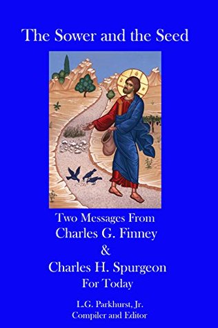 The Sower and the Seed: Two Messages from Charles G. Finney and Charles H. Spurgeon for Today (Finney and Spurgeon Face to Face Book 2)