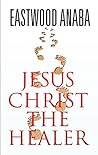 JESUS CHRIST THE HEALER (The Jesus Christ Series)