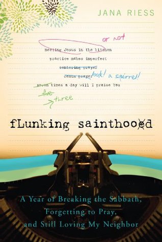 Flunking Sainthood: A Year of Breaking the Sabbath, Forgetting to Pray, and Still Loving My Neighbor (Paperback)