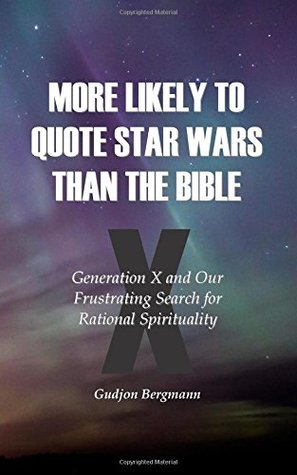More Likely to Quote Star Wars than the Bible: Generation X and Our Frustrating Search for Rational Spirituality