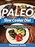 Paleo Slow Cooker Diet: For The Busy Person, Super Easy, Healthy, Simple Family Gluten Free Recipes Designed For Your Paleo Diet