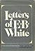 Letters of E.B. White by E.B. White Letters of E.B. White by E.B. White