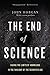 The End Of Science: Facing The Limits Of Knowledge In The Twilight Of The Scientific Age (Helix Books)