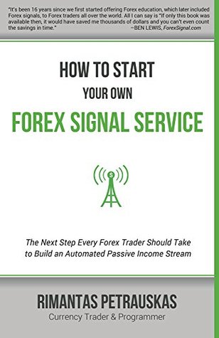 How to Start Your Own Forex Signal Service: The Next Step Every Forex Trader Should Take to Build an Automated Passive Income Stream (Kindle Edition)