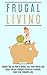 Frugal Living: Simple Tips on How to Spend Less, Save Money and Enjoy Life on a Budget (Financial Freedom, Debt Free, Simplify Life) (Frugal living, Minimalist, Spending Less, Saving Money)