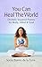 You Can Heal The World: Divinely Inspired Poems for Body, Mind & Soul