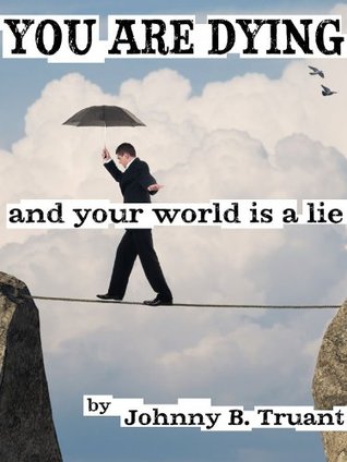 You Are Dying, and Your World Is a Lie (Kindle Edition)