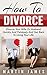 How To Divorce: Divorce Your Wife Or Husband Quickly And Painlessly And Get Back to Living Your Life (Divorce, How To Divorce, Separation, Annulment, Breakup)