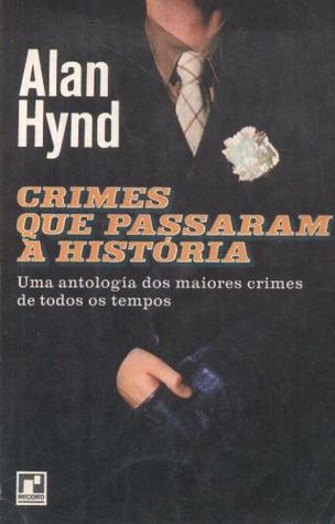 Crimes Que Passaram À História: uma antologia dos maiores crimes de todos os tempos.