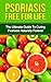 Psoriasis Free For Life: The Ultimate Guide To Curing Psoriasis Naturally Forever (Clear Skin Book 1)