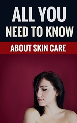 All You Need To Know About Skin Care - Essential Tips On Proper Skin Care (Kindle Edition)
