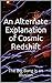An Alternate Explanation of Cosmic Redshift: The Big Bang is an Illusion (Physics of the Unknown)