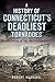 A History of Connecticut's Deadliest Tornadoes by Robert Hubbard