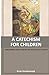 A Catechism for Children: Anchoring God's Word in Your Child's Heart